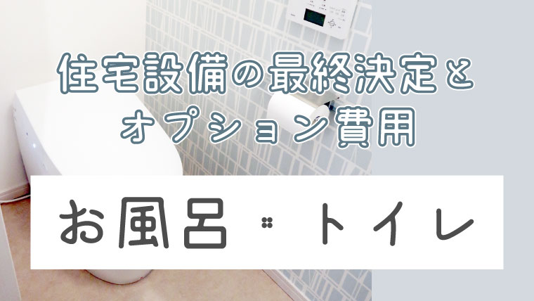 住友不動産 住宅設備の最終決定とオプション費用 お風呂 トイレ ぼぼやまホーム 住友不動産で注文住宅を建てました